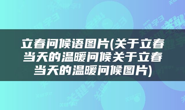 立春问候语图片(关于立春当天的温暖问候关于立春当天的温暖问候图片)
