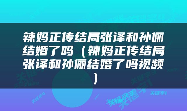 辣妈正传结局张译和孙俪结婚了吗（辣妈正传结局张译和孙俪结婚了吗视频）