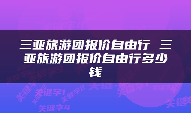 三亚旅游团报价自由行 三亚旅游团报价自由行多少钱