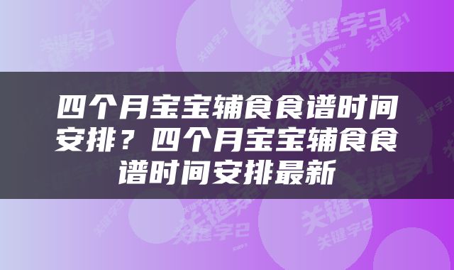 四个月宝宝辅食食谱时间安排？四个月宝宝辅食食谱时间安排最新