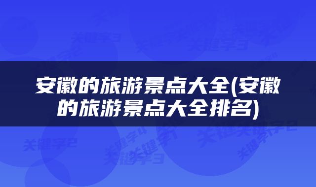 安徽的旅游景点大全(安徽的旅游景点大全排名)