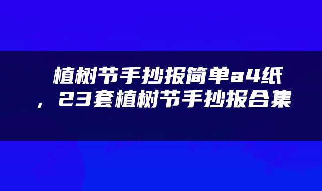  植树节手抄报简单a4纸，23套植树节手抄报合集 