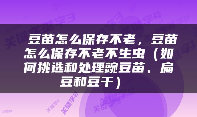  豆苗怎么保存不老，豆苗怎么保存不老不生虫（如何挑选和处理豌豆苗、扁豆和豆干） 