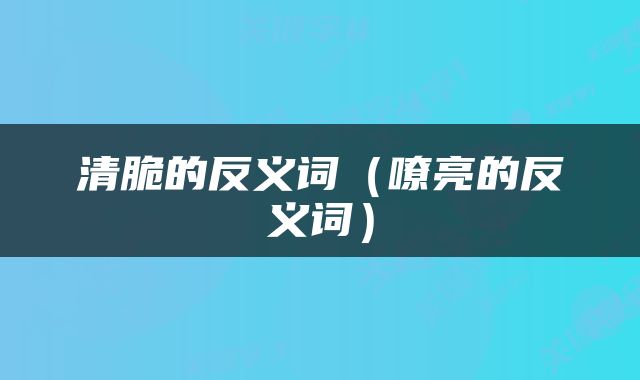 清脆的反义词（嘹亮的反义词）
