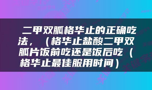  二甲双胍格华止的正确吃法，（格华止盐酸二甲双胍片饭前吃还是饭后吃（格华止最佳服用时间） 