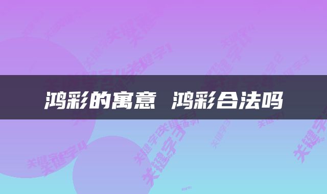 鸿彩的寓意 鸿彩合法吗