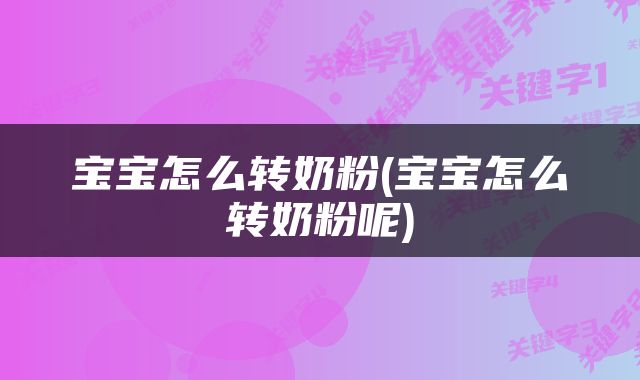 宝宝怎么转奶粉(宝宝怎么转奶粉呢)