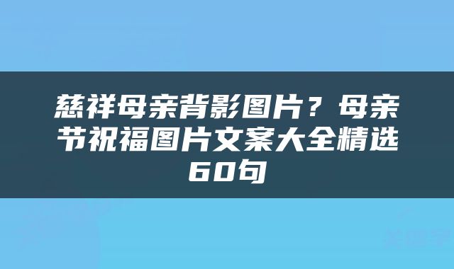 慈祥母亲背影图片？母亲节祝福图片文案大全精选60句