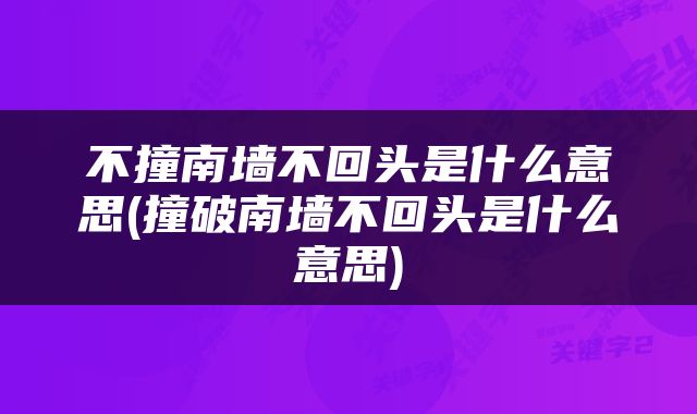 不撞南墙不回头是什么意思(撞破南墙不回头是什么意思)