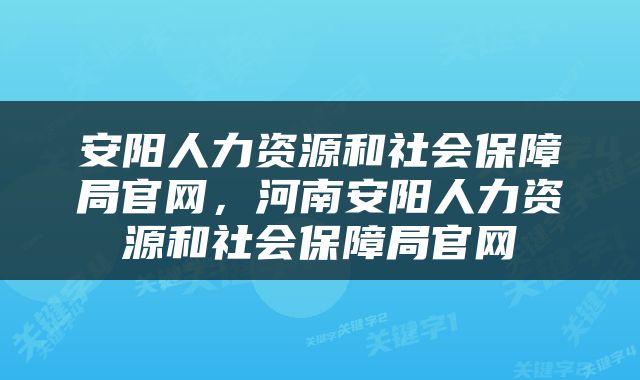 安阳人力资源和社会保障局官网，河南安阳人力资源和社会保障局官网