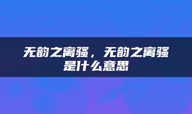 无韵之离骚，无韵之离骚是什么意思