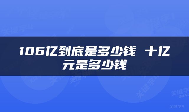 106亿到底是多少钱 十亿元是多少钱