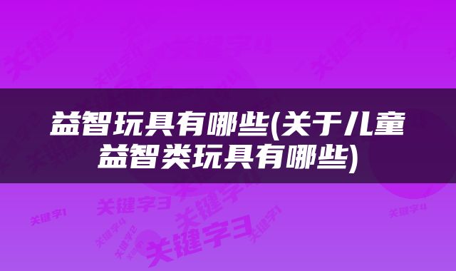 益智玩具有哪些(关于儿童益智类玩具有哪些)