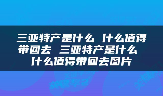 三亚特产是什么 什么值得带回去 三亚特产是什么 什么值得带回去图片