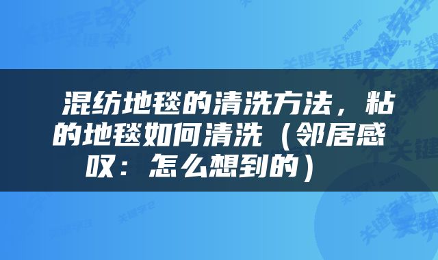  混纺地毯的清洗方法，粘的地毯如何清洗（邻居感叹：怎么想到的） 