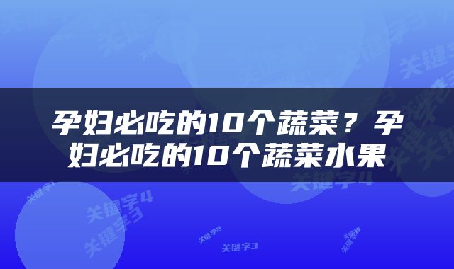 孕妇必吃的10个蔬菜？孕妇必吃的10个蔬菜水果