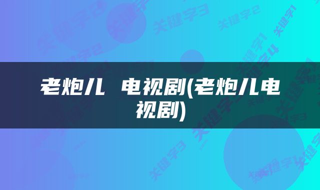 老炮儿 电视剧(老炮儿电视剧)