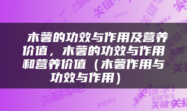  木薯的功效与作用及营养价值，木薯的功效与作用和营养价值（木薯作用与功效与作用） 