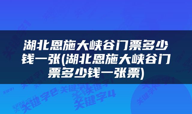 湖北恩施大峡谷门票多少钱一张(湖北恩施大峡谷门票多少钱一张票)