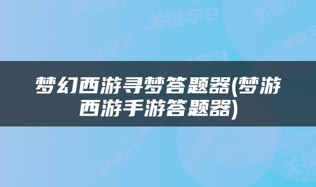 梦幻西游寻梦答题器(梦游西游手游答题器)