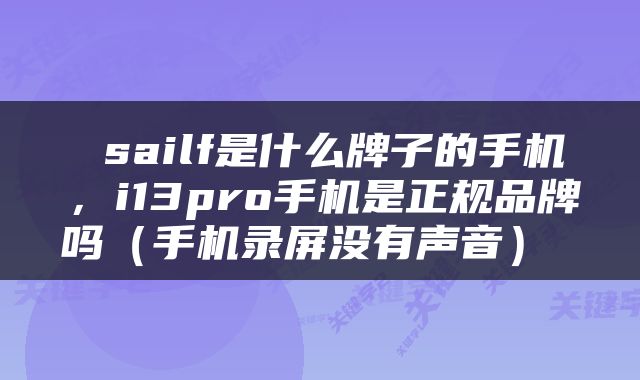  sailf是什么牌子的手机，i13pro手机是正规品牌吗（手机录屏没有声音） 