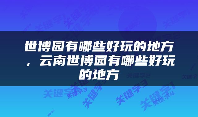 世博园有哪些好玩的地方，云南世博园有哪些好玩的地方