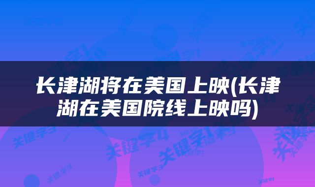 长津湖将在美国上映(长津湖在美国院线上映吗)