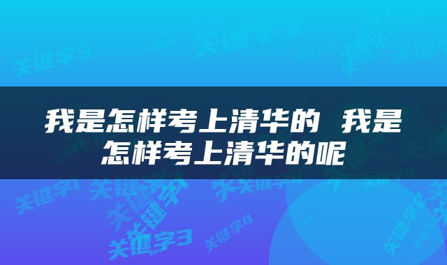我是怎样考上清华的 我是怎样考上清华的呢
