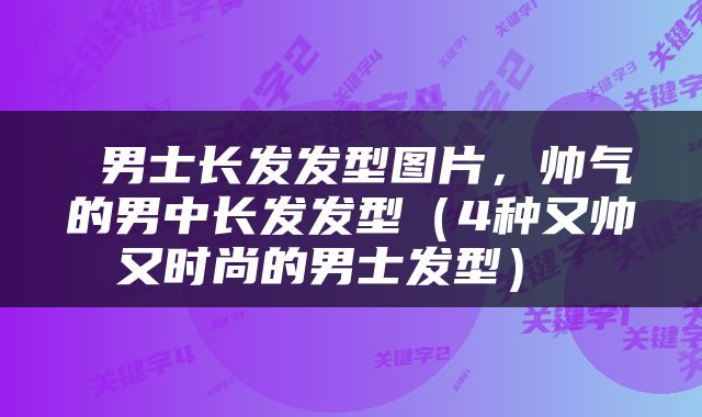  男士长发发型图片，帅气的男中长发发型（4种又帅又时尚的男士发型） 