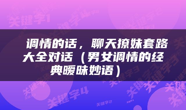  调情的话，聊天撩妹套路大全对话（男女调情的经典暧昧妙语） 