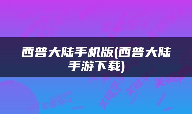西普大陆手机版(西普大陆手游下载)