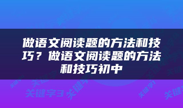 做语文阅读题的方法和技巧？做语文阅读题的方法和技巧初中