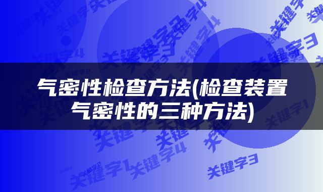 气密性检查方法(检查装置气密性的三种方法)