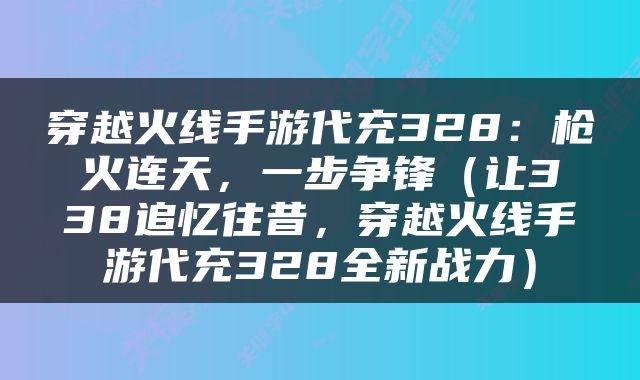 穿越火线手游代充328：枪火连天，一步争锋（让338追忆往昔，穿越火线手游代充328全新战力）