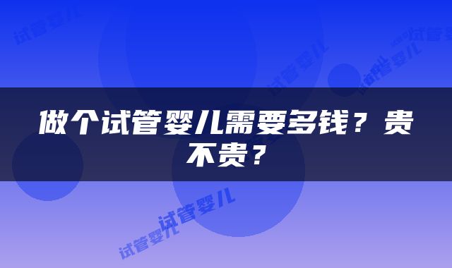 做个试管婴儿需要多钱？贵不贵？