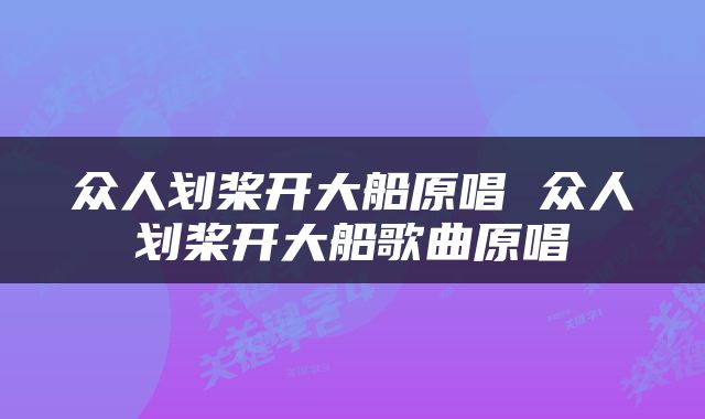 众人划桨开大船原唱 众人划桨开大船歌曲原唱