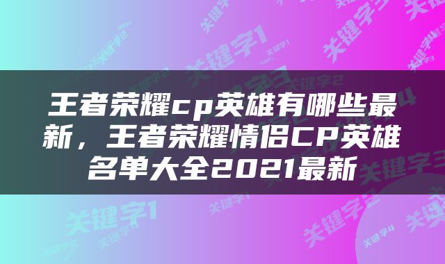 王者荣耀cp英雄有哪些最新，王者荣耀情侣CP英雄名单大全2021最新