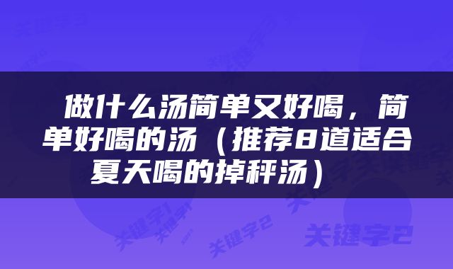  做什么汤简单又好喝，简单好喝的汤（推荐8道适合夏天喝的掉秤汤） 