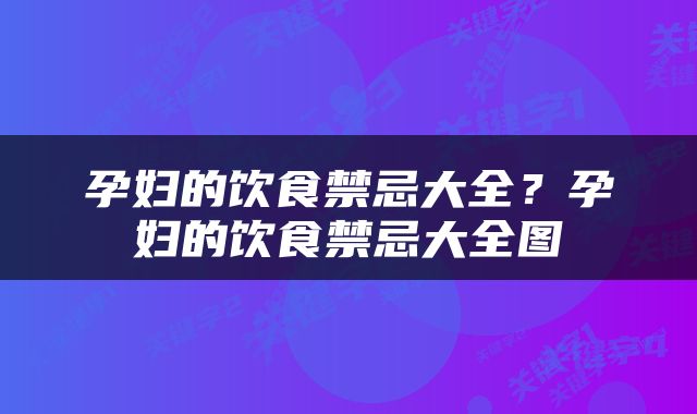 孕妇的饮食禁忌大全？孕妇的饮食禁忌大全图