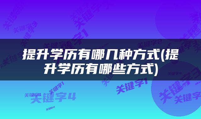 提升学历有哪几种方式(提升学历有哪些方式)