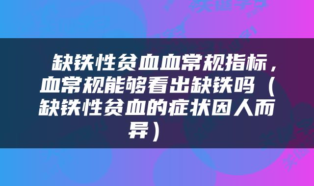  缺铁性贫血血常规指标，血常规能够看出缺铁吗（缺铁性贫血的症状因人而异） 