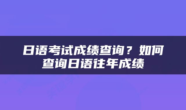 日语考试成绩查询？如何查询日语往年成绩