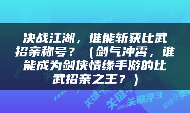 决战江湖，谁能斩获比武招亲称号？（剑气冲霄，谁能成为剑侠情缘手游的比武招亲之王？）