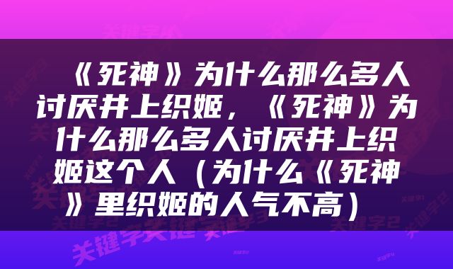  《死神》为什么那么多人讨厌井上织姬，《死神》为什么那么多人讨厌井上织姬这个人（为什么《死神》里织姬的人气不高） 