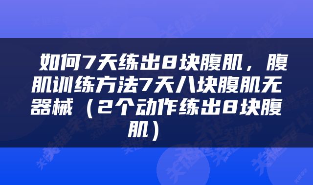  如何7天练出8块腹肌，腹肌训练方法7天八块腹肌无器械（2个动作练出8块腹肌） 