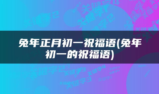 兔年正月初一祝福语(兔年初一的祝福语)