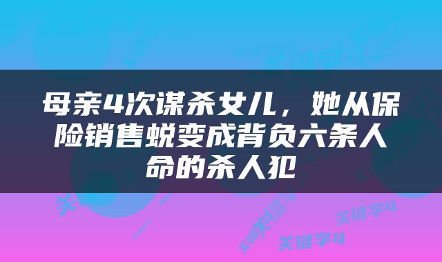母亲4次谋杀女儿，她从保险销售蜕变成背负六条人命的杀人犯