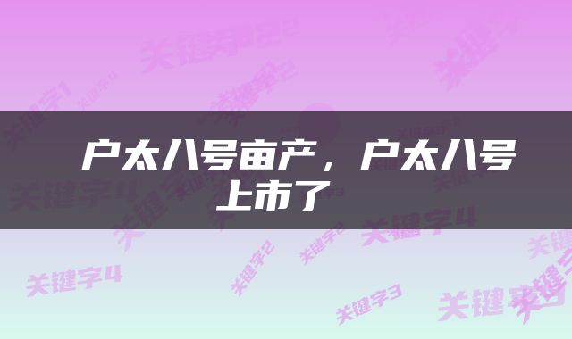  户太八号亩产，户太八号上市了 
