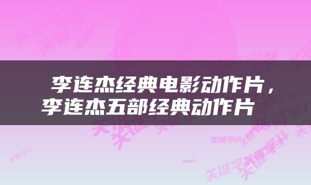  李连杰经典电影动作片，李连杰五部经典动作片 