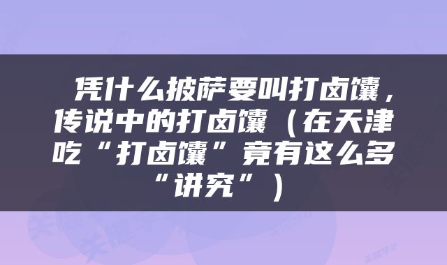  凭什么披萨要叫打卤馕，传说中的打卤馕（在天津吃“打卤馕”竟有这么多“讲究”） 
